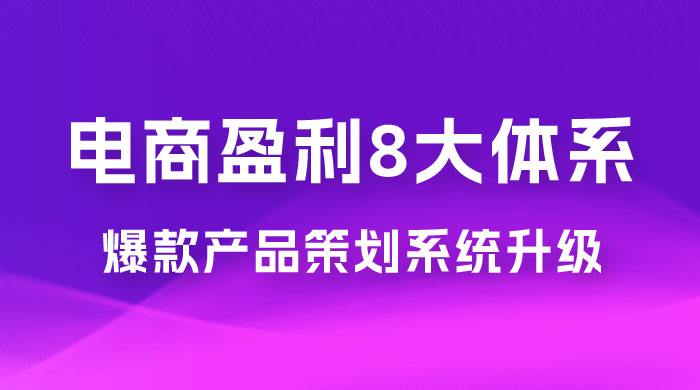 电商盈利 8 大体系：产品做强​ · 爆款产品策划系统升级线上课，全盘布局更能实现利润突破（共 20 节）