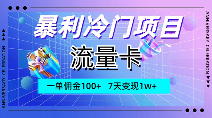 暴利冷门项目，流量卡，一单佣金 100+，7 天变现 1w+