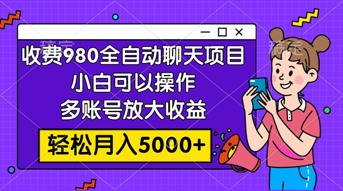 收费 980 的全自动聊天玩法，小白可以操作，多账号放大收益，轻松月入 5000+