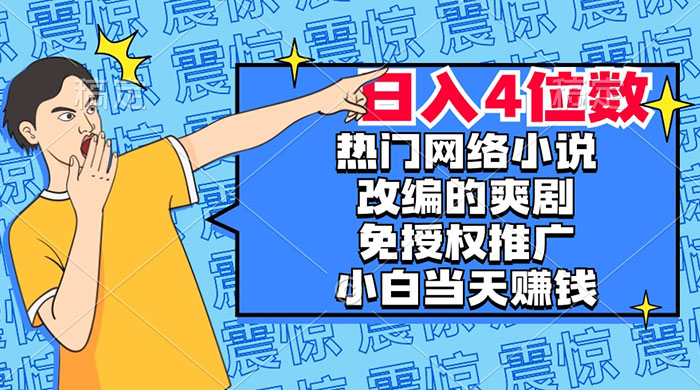 热门网络小说改编的爽剧，免授权推广，新人当天就能赚钱，日入 4 位数